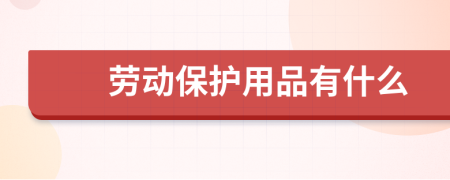 劳动保护用品有哪些？全面解析劳动防护装备